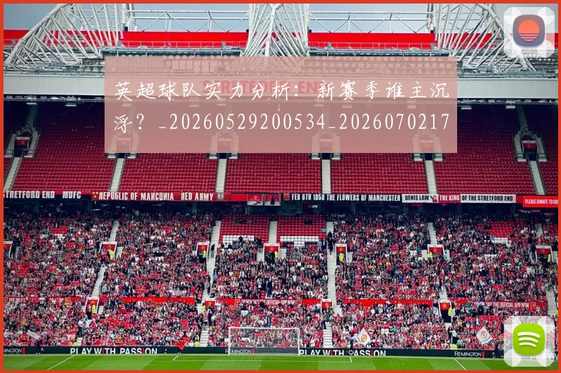 英超球队实力分析：新赛季谁主沉浮？_20260529200534_20260702174304