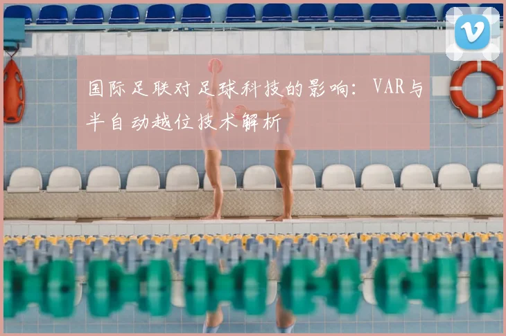 国际足联对足球科技的影响：VAR与半自动越位技术解析