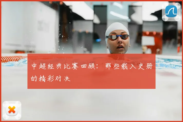 中超经典比赛回顾：那些载入史册的精彩对决