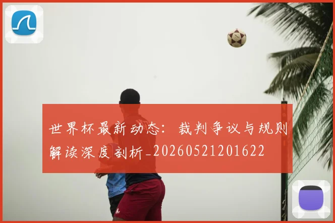 世界杯最新动态：裁判争议与规则解读深度剖析_20260521201622