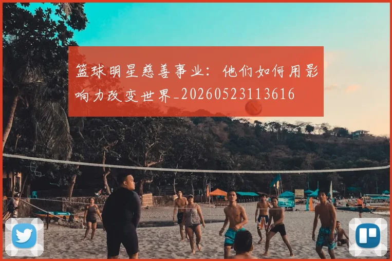 篮球明星慈善事业：他们如何用影响力改变世界_20260523113616