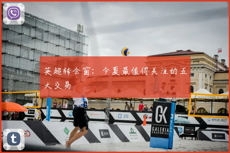 英超转会窗：今夏最值得关注的五大交易