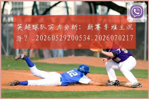 英超球队实力分析：新赛季谁主沉浮？_20260529200534_20260702174304