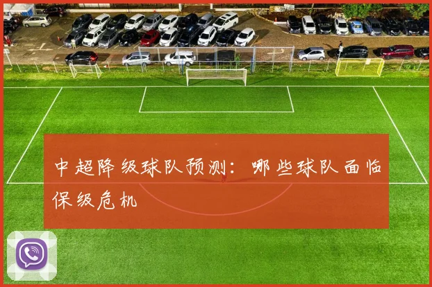 中超降级球队预测：哪些球队面临保级危机