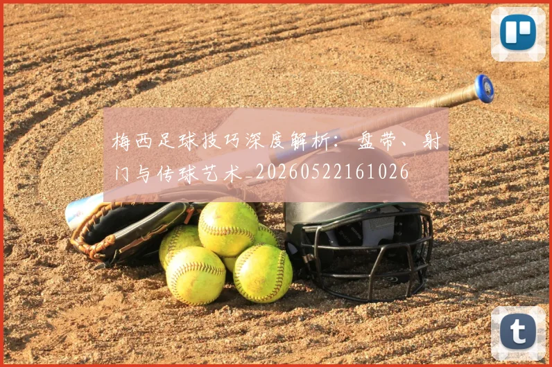 梅西足球技巧深度解析：盘带、射门与传球艺术_20260522161026