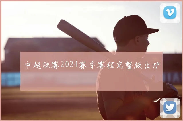 中超联赛2024赛季赛程完整版出炉