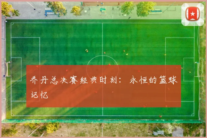 乔丹总决赛经典时刻：永恒的篮球记忆