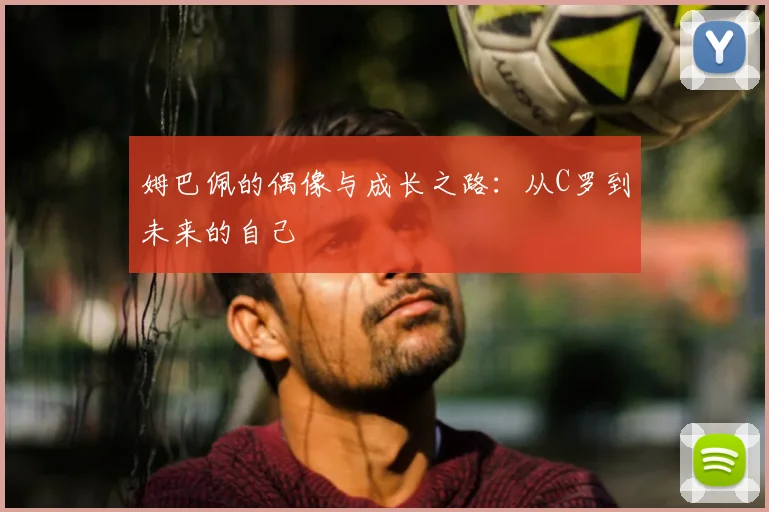 姆巴佩的偶像与成长之路：从C罗到未来的自己