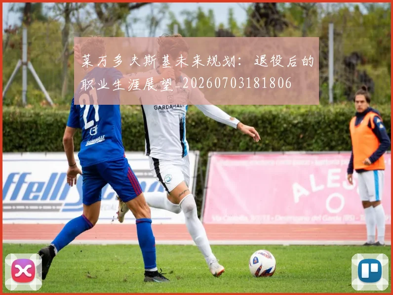 莱万多夫斯基未来规划：退役后的职业生涯展望_20260703181806