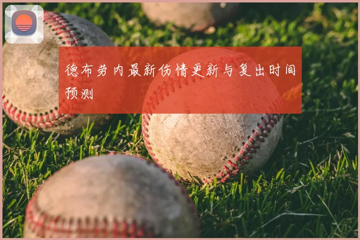 德布劳内最新伤情更新与复出时间预测