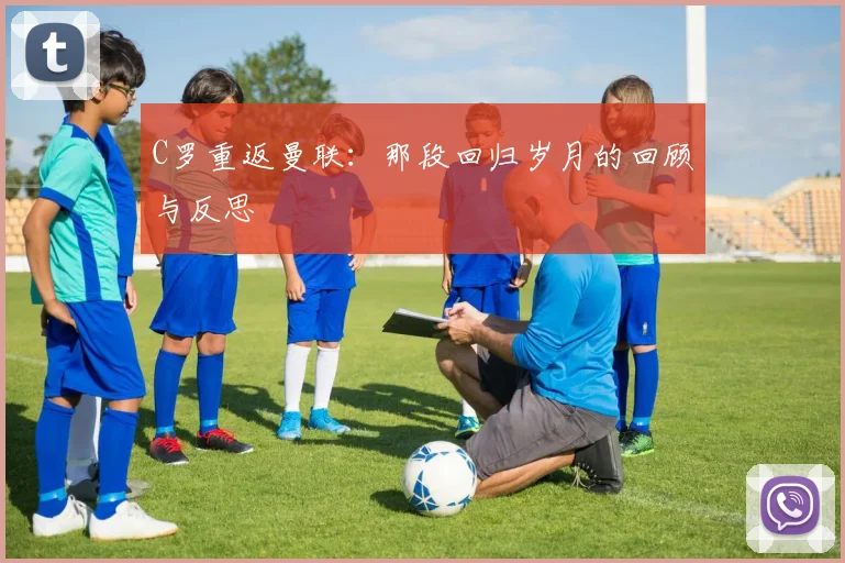 C罗重返曼联：那段回归岁月的回顾与反思