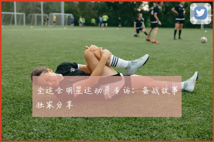 全运会明星运动员专访:备战故事独家分享
