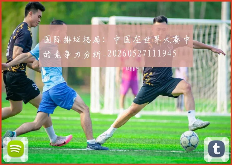 国际排坛格局:中国在世界大赛中的竞争力分析_20260527111945