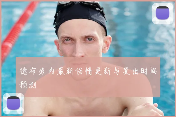 德布劳内最新伤情更新与复出时间预测