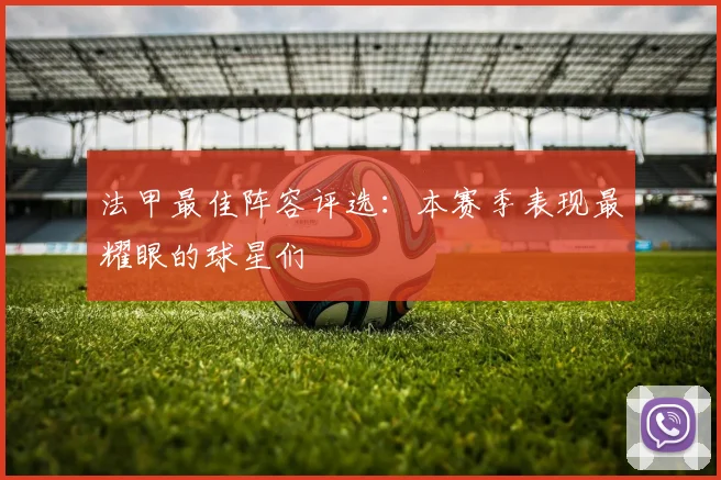 法甲最佳阵容评选：本赛季表现最耀眼的球星们