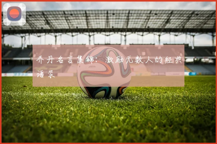 乔丹名言集锦：激励无数人的经典语录