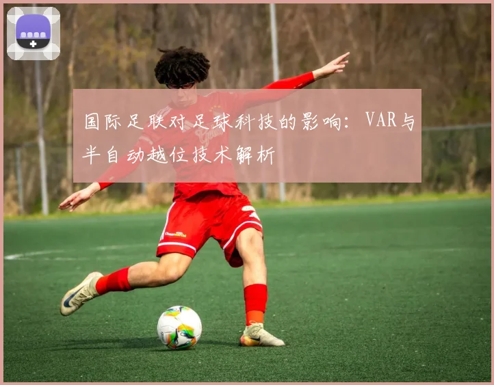 国际足联对足球科技的影响：VAR与半自动越位技术解析