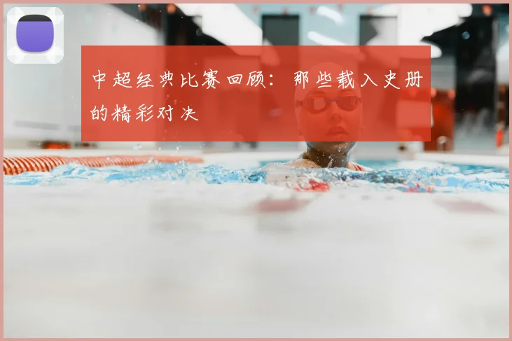 中超经典比赛回顾：那些载入史册的精彩对决