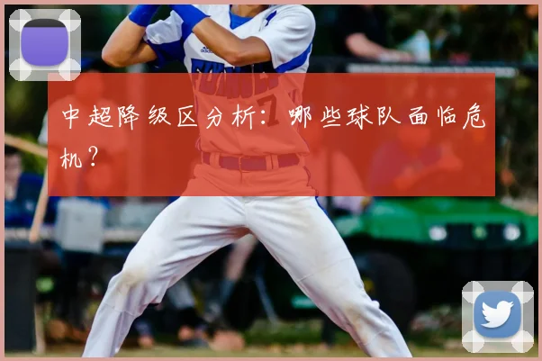 中超降级区分析：哪些球队面临危机？