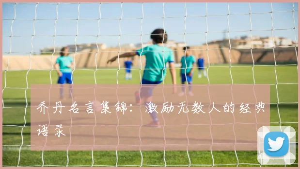 乔丹名言集锦：激励无数人的经典语录