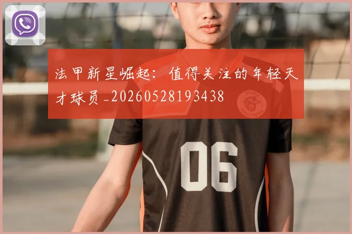 法甲新星崛起：值得关注的年轻天才球员_20260528193438