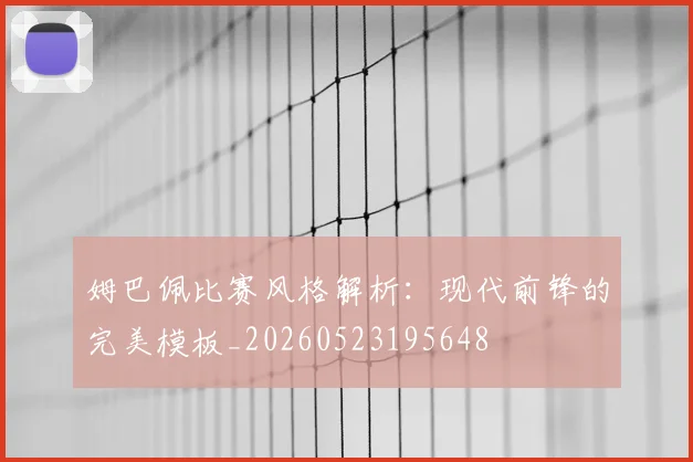 姆巴佩比赛风格解析：现代前锋的完美模板_20260523195648