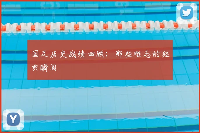 国足历史战绩回顾：那些难忘的经典瞬间