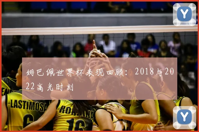 姆巴佩世界杯表现回顾:2018与2022高光时刻