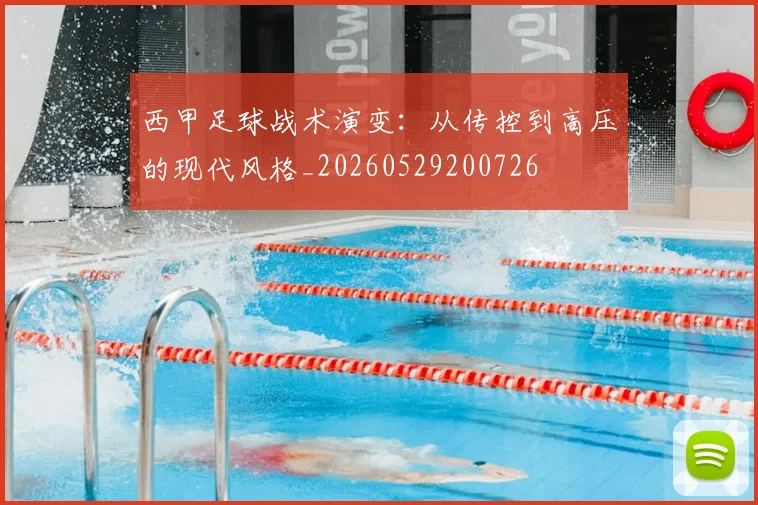 西甲足球战术演变:从传控到高压的现代风格_20260529200726