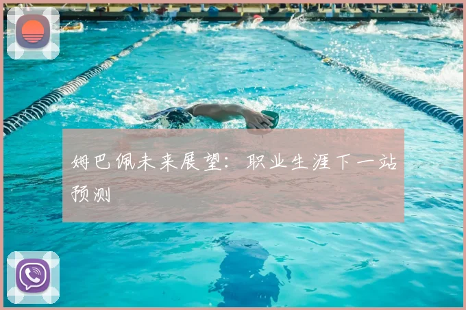 姆巴佩未来展望：职业生涯下一站预测